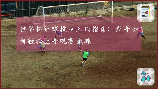 世界杯让球投注入门指南：新手如何轻松上手观赛乐趣