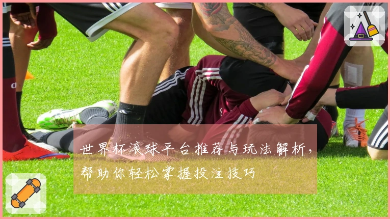 世界杯滚球平台推荐与玩法解析，帮助你轻松掌握投注技巧