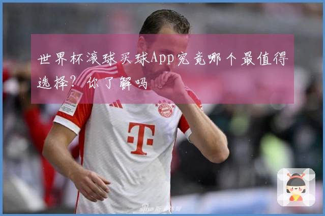 世界杯滚球买球App究竟哪个最值得选择？你了解吗