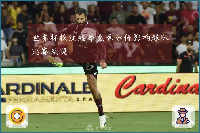 世界杯投注赔率究竟如何影响球队比赛表现