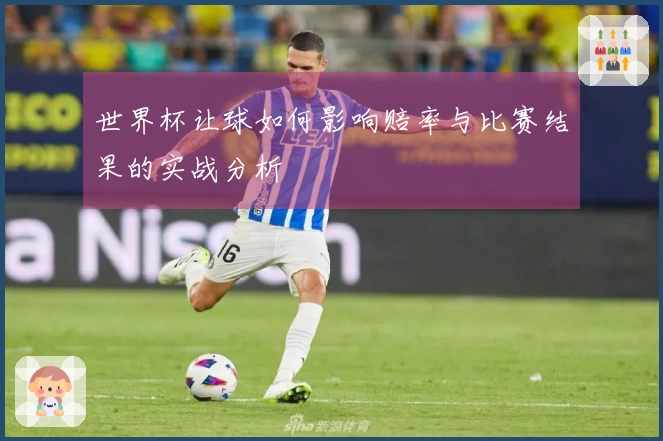 世界杯让球如何影响赔率与比赛结果的实战分析