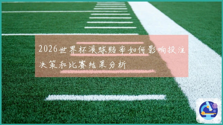 2026世界杯滚球赔率如何影响投注决策和比赛结果分析