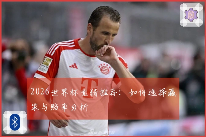 2026世界杯竞猜推荐：如何选择赢家与赔率分析