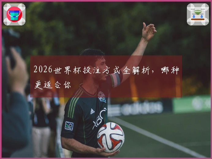 2026世界杯投注方式全解析，哪种更适合你