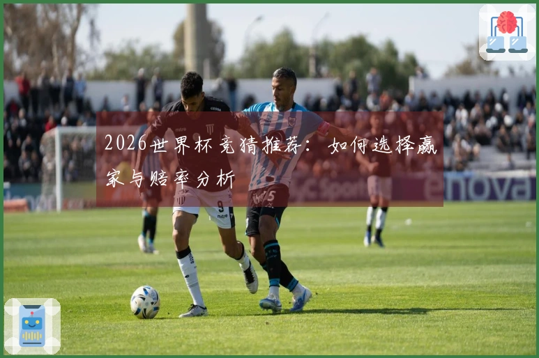 2026世界杯竞猜推荐：如何选择赢家与赔率分析
