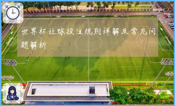 世界杯让球投注规则详解及常见问题解析