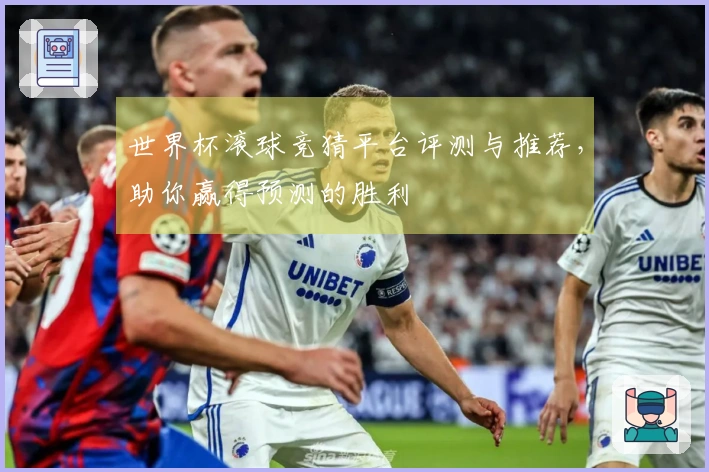 世界杯滚球竞猜平台评测与推荐，助你赢得预测的胜利