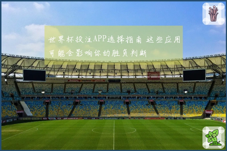 世界杯投注APP选择指南 这些应用可能会影响你的胜负判断