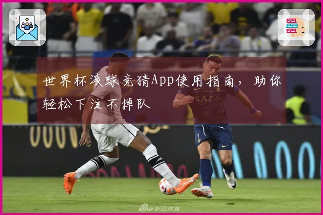 世界杯滚球竞猜App使用指南，助你轻松下注不掉队