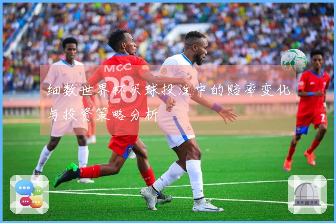 细数世界杯买球投注中的赔率变化与投资策略分析